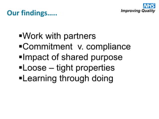 Our findings…..
Work with partners
Commitment v. compliance
Impact of shared purpose
Loose – tight properties
Learning through doing
 