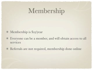 Membership

Membership is $25/year
Everyone can be a member, and will obtain access to all
services
Referrals are not required, membership done online
 