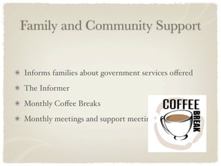 Family and Community Support


Informs families about government services oﬀered
The Informer
Monthly Coﬀee Breaks
Monthly meetings and support meetings
 