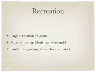 Recreation


Large recreation program
Monthly outings (Activities, weekends)
Fundraisers, groups, after school activities
 