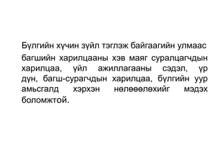 Бүлгийн хүчин зүйл тэглэж байгаагийн улмаас
багшийн харилцааны хэв маяг суралцагчдын
харилцаа, үйл ажиллагааны сэдэл, үр
дүн, багш-сурагчдын харилцаа, бүлгийн уур
амьсгалд    хэрхэн    нөлөөөлөхийг    мэдэх
боломжтой.
 