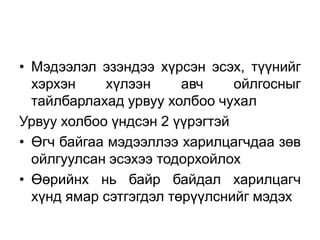 • Мэдээлэл эзэндээ хүрсэн эсэх, түүнийг
  хэрхэн     хүлээн     авч    ойлгосныг
  тайлбарлахад урвуу холбоо чухал
Урвуу холбоо үндсэн 2 үүрэгтэй
• Өгч байгаа мэдээллээ харилцагчдаа зөв
  ойлгуулсан эсэхээ тодорхойлох
• Өөрийнх нь байр байдал харилцагч
  хүнд ямар сэтгэгдэл төрүүлснийг мэдэх
 