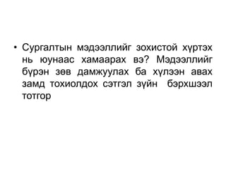 • Сургалтын мэдээллийг зохистой хүртэх
  нь юунаас хамаарах вэ? Мэдээллийг
  бүрэн зөв дамжуулах ба хүлээн авах
  замд тохиолдох сэтгэл зүйн бэрхшээл
  тотгор
 