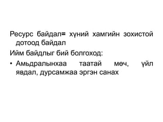 Ресурс байдал= хүний хамгийн зохистой
  дотоод байдал
Ийм байдлыг бий болгоход:
• Амьдралынхаа     таатай    мөч, үйл
  явдал, дурсамжаа эргэн санах
 