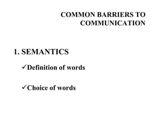 COMMON BARRIERS TO
COMMUNICATION

1. SEMANTICS
Definition of words
Choice of words

 