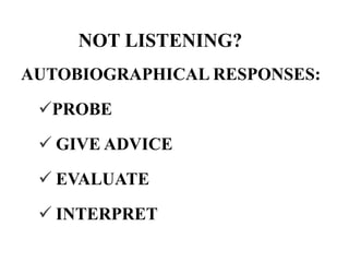 NOT LISTENING?
AUTOBIOGRAPHICAL RESPONSES:
PROBE

 GIVE ADVICE
 EVALUATE

 INTERPRET

 