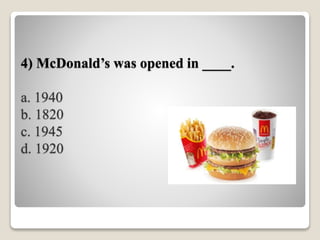 4) McDonald’s was opened in ____.
a. 1940
b. 1820
c. 1945
d. 1920
 