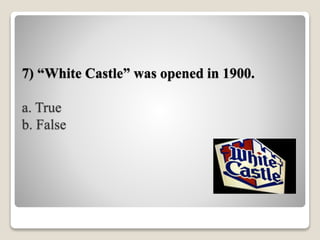 7) “White Castle” was opened in 1900.
a. True
b. False
 