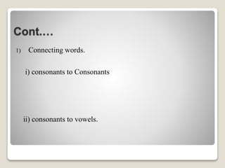Cont.…
1) Connecting words.
i) consonants to Consonants
ii) consonants to vowels.
 