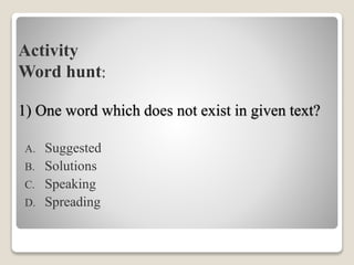 Activity
Word hunt:
1) One word which does not exist in given text?
A. Suggested
B. Solutions
C. Speaking
D. Spreading
 