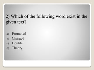 2) Which of the following word exist in the
given text?
a) Promoted
b) Charged
c) Double
d) Theory
 