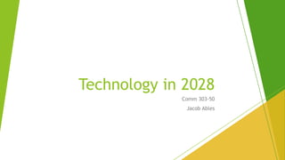 Comm 303-50
Jacob Ables
Technology in 2028
 