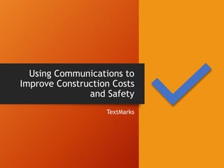 Using Communications to
Improve Construction Costs
and Safety
TextMarks
 