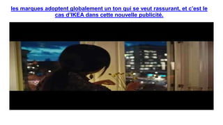 les marques adoptent globalement un ton qui se veut rassurant, et c’est le
cas d’IKEA dans cette nouvelle publicité.
 