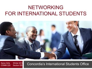 NETWORKING
FOR INTERNATIONAL STUDENTS
Author and year unknown
Concordia’s International Students OfficeSpice Girls Winter 2016
COMM 220 Section DD
 