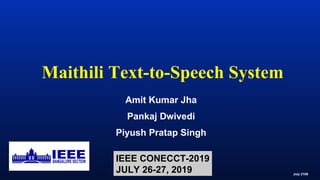 Maithili Text-to-Speech System
Amit Kumar Jha
Pankaj Dwivedi
Piyush Pratap Singh
July 2109
IEEE CONECCT-2019
JULY 26-27, 2019
 