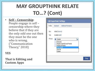 MAY GROUPTHINK RELATE
TO…? (Cont)
• Self – Censorship:
People engage in self –
censorship where they
believe that if they are
the only odd one out then
they must be the one
who is wrong.
(“Communication
Theory,” 2010)
YES
That is Editing and
Custom Apps
 