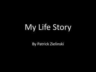My Life Story
  By Patrick Zielinski
 