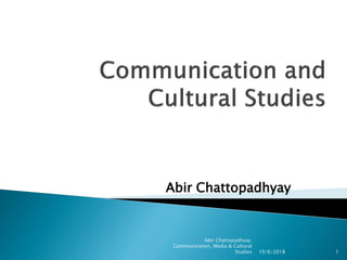 Abir Chattopadhyay
10/6/2018 1
Abir Chattopadhyay;
Communication, Media & Cultural
Studies
 