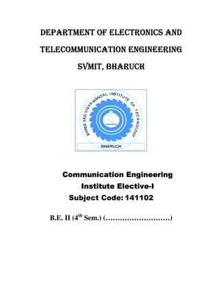 DEPARTMENT OF ELECTRONICS AND
TELECOMMUNICATION ENGINEERING
       SVMIT, BHARUCH




    Communication Engineering
                  Elective-
        Institute Elective-I
     Subject Code: 141102

 B.E. II (4th Sem.) (………………………)
                    (………………………
 