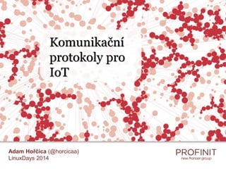 Komunikační 
protokoly pro 
IoT 
Komunikační protokoly pro IoT 
Adam Hořčica (@horcicaa) 
LinuxDays 2014 
 