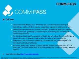 27
COMM-PASS
O firme
♦ Spoločnosť COMM-PASS sa dlhodobo venuje manažérskym tréningom,
konzultingu, osobnostnému rozvoju, c...