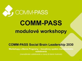 1
COMM-PASS
modulové workshopy
COMM-PASS Social Brain Leadership 2030
Workshopy a Biznis Programy – Inovatívny systém mana...