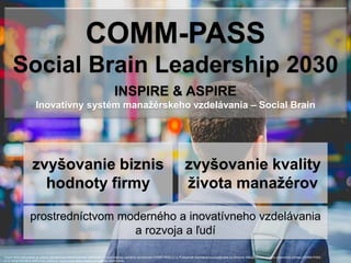 2
COMM-PASS
Social Brain Leadership 2030
INSPIRE & ASPIRE
Inovatívny systém manažérskeho vzdelávania – Social Brain
zvyšov...