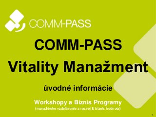 1
COMM-PASS
Vitality Manažment
úvodné informácie
Workshopy a Biznis Programy
(manažérske vzdelávanie a rozvoj & biznis hodnota)
 