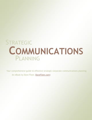 STRATEGIC
  COMMUNICATIONS
        PLANNING
Your comprehensive guide to effective strategic corporate communications planning
     An eBook by Dave Fleet (DaveFleet.com)
 