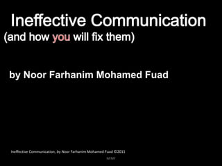 by Noor Farhanim Mohamed Fuad




Ineffective Communication, by Noor Farhanim Mohamed Fuad ©2011
                                                   NFMF
 