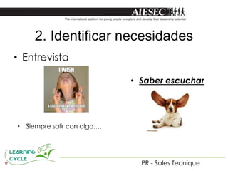 2. Identificar necesidades
• Entrevista

                             • Saber escuchar




• Siempre salir con algo….




                               PR - Sales Tecnique
 