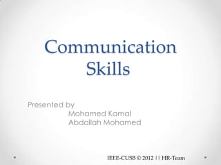 Communication
      Skills
Presented by
           Mohamed Kamal
           Abdallah Mohamed



                  IEEE-CUSB © 2012 || HR-Team
 