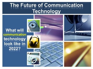 The Future of Communication
           Technology


 What will
communication
technology
look like in
   2022?
 