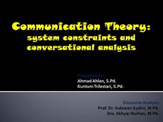 Presented by:
Ahmad Ahlan, S.Pd.
Kuntum Trilestari, S.Pd.


                        Discourse Analysis
          Prof. Dr. Indawan Syahri, M.Pd.
               Drs. Akhyar Burhan, M.Pd.
 