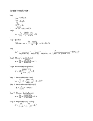 SAMPLE COMPUTATION

Step 3




Step 4




Step 4 Question




Step 7




Step 8 (Measured quality factor)




Step 9 (Calculated quality factor)




Step 15 (Expected Voltage Gain)



Step 18 (Expected center frequency)




Step 19 (Measure Quality Factor)




Step 20 (Expected Quality Factor)
 