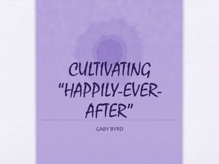 CULTIVATING
“HAPPILY-EVER-
AFTER”
GABY BYRD
 