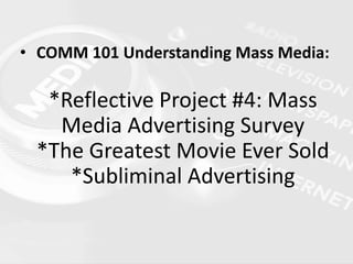 • COMM 101 Understanding Mass Media:
*Reflective Project #4: Mass
Media Advertising Survey
*The Greatest Movie Ever Sold
*Subliminal Advertising
 
