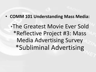 • COMM 101 Understanding Mass Media:
*The Greatest Movie Ever Sold
*Reflective Project #3: Mass
Media Advertising Survey
*Subliminal Advertising
 