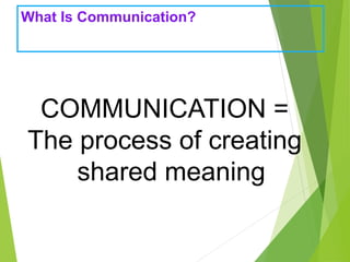 What Is Communication?
COMMUNICATION =
The process of creating
shared meaning
 