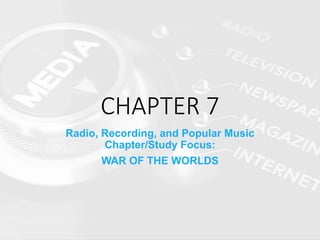 CHAPTER 7
Radio, Recording, and Popular Music
Chapter/Study Focus:
WAR OF THE WORLDS
 