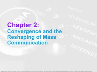 ©McGraw-Hill Education. All rights reserved. Authorized only for instructor use in the classroom. No reproduction or further distribution permitted without the prior written consent of McGraw-Hill Education.
Chapter 2:
Convergence and the
Reshaping of Mass
Communication
 