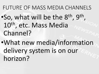 FUTURE OF MASS MEDIA CHANNELS
•So, what will be the 8th, 9th,
10th, etc. Mass Media
Channel?
•What new media/information
delivery system is on our
horizon?
 