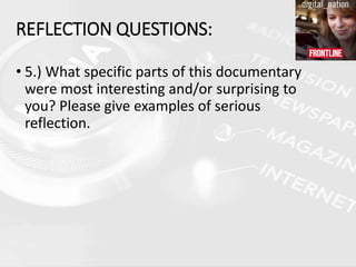 • 5.) What specific parts of this documentary
were most interesting and/or surprising to
you? Please give examples of serious
reflection.
REFLECTION QUESTIONS:
 