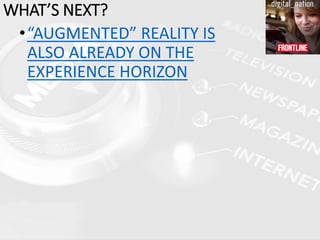 •“AUGMENTED” REALITY IS
ALSO ALREADY ON THE
EXPERIENCE HORIZON
WHAT’S NEXT?
 