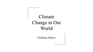 Climate
Change in Our
World
Giuliana Abarca
 