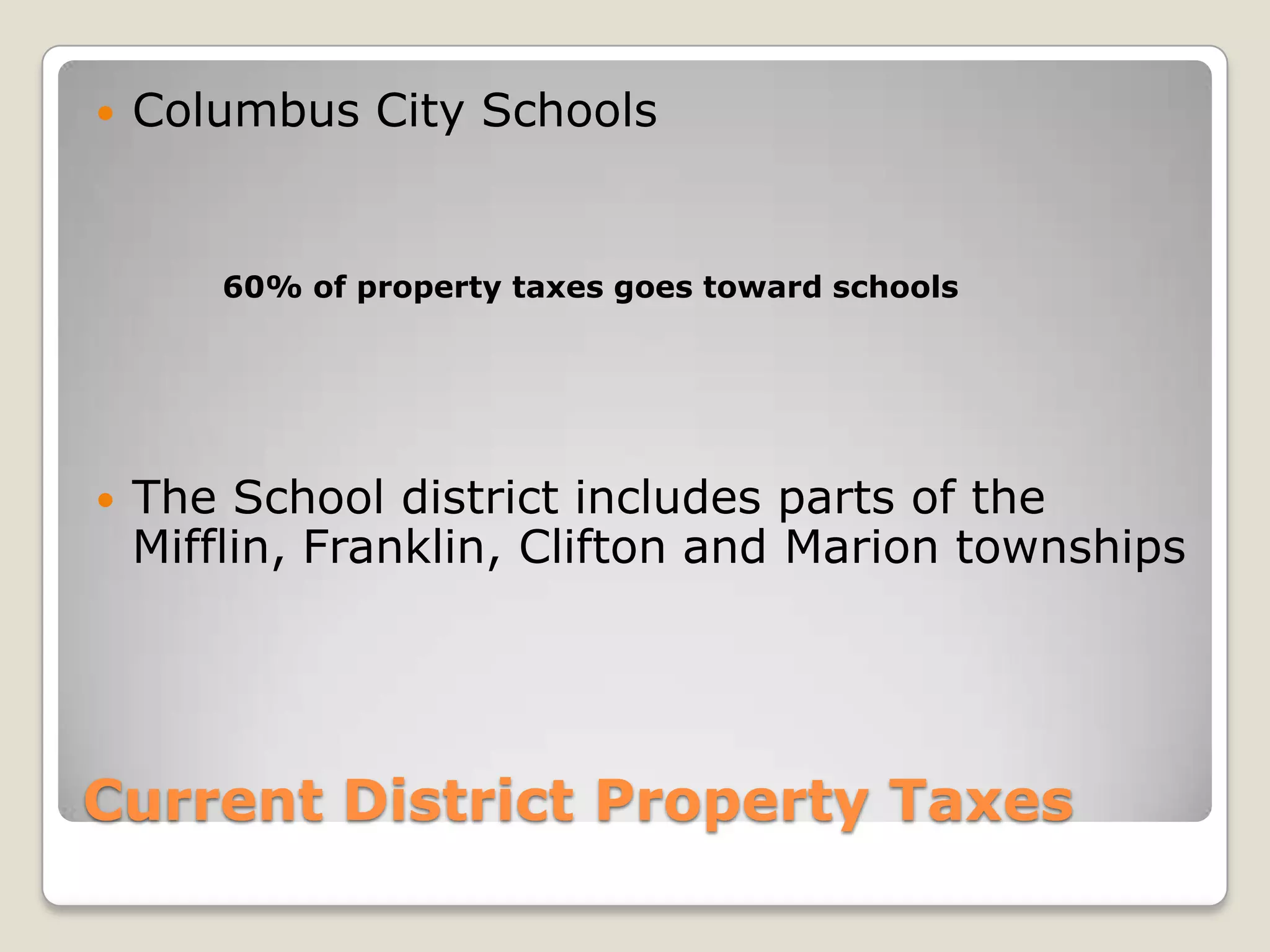    Columbus City Schools


        60% of property taxes goes toward schools




   The School district includes parts of the
    Mifflin, Franklin, Clifton and Marion townships




Current District Property Taxes
 