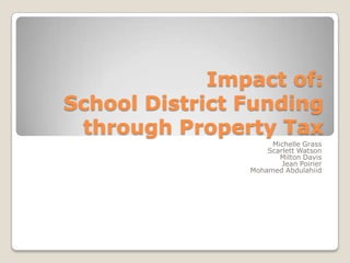 Impact of:
School District Funding
 through Property Tax
                     Michelle Grass
                    Scarlett Watson
                       Milton Davis
                        Jean Poirier
                Mohamed Abdulahiid
 