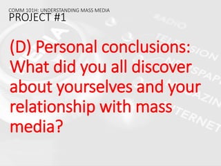(D) Personal conclusions:
What did you all discover
about yourselves and your
relationship with mass
media?
COMM 101H: UNDERSTANDING MASS MEDIA
PROJECT #1
 