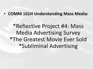 • COMM 101H Understanding Mass Media:
*Reflective Project #4: Mass
Media Advertising Survey
*The Greatest Movie Ever Sold
*Subliminal Advertising
 